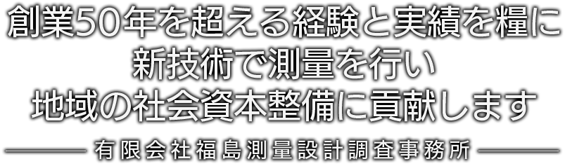 創業50年を超える経験と実績を糧に新技術の測量を行い地域の社会資本整備に貢献します