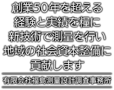 創業50年を超える経験と実績を糧に新技術の測量を行い地域の社会資本整備に貢献します